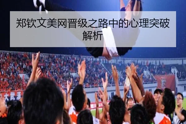 郑钦文美网晋级之路中的心理突破解析